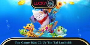 Top Game Bắn Cá Uy Tín Tại Lucky88